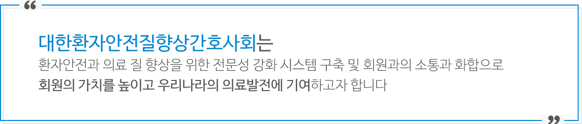 대한환자안전질향상간호사회는 의료의 질향상과 전문성 강화를 위한 지식체 개발, 공유를 통하여 의료의 질향상과 우리나라의  의료발전에 기여하고자 합니다.